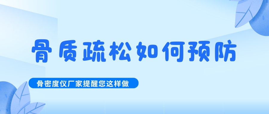 怎么預(yù)防治療骨質(zhì)疏松呢?骨密度檢測儀生產(chǎn)廠家提醒您這樣做！